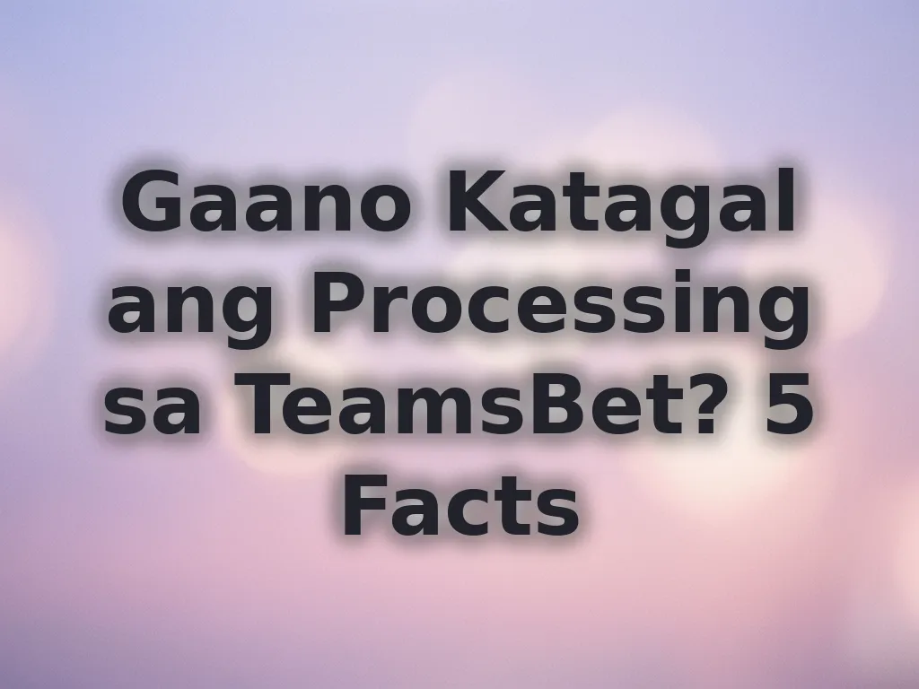 Gaano Katagal ang Processing sa TeamsBet? 5 Facts